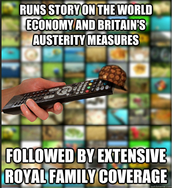 runs story on the world economy and britain's austerity measures followed by extensive royal family coverage  Scumbag Media
