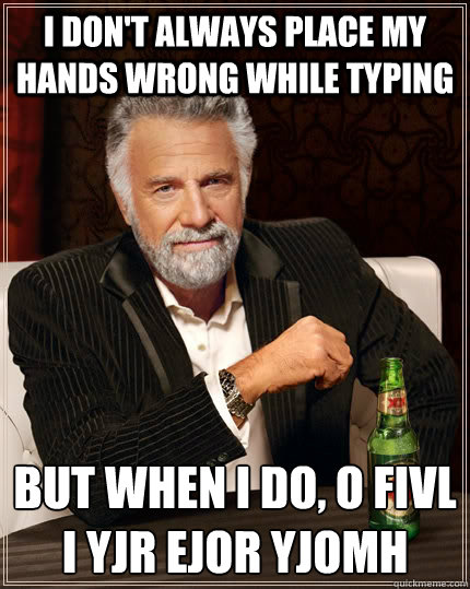 I don't always place my hands wrong while typing But when I do, O fivl iå yjr ejoör yjomh  The Most Interesting Man In The World
