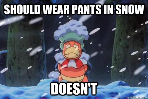 Should wear pants in snow Doesn't  slowking