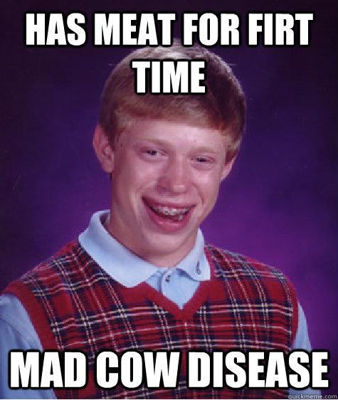 has meat for firt time Mad cow disease  Bad Luck Brian
