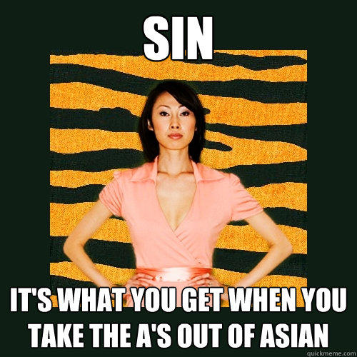 sin it's what you get when you take the A's out of Asian - sin it's what you get when you take the A's out of Asian  Tiger Mom