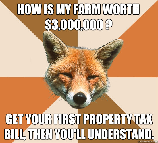How is my farm worth $3,000,000 ? Get your first property tax bill, then you'll understand.  Condescending Fox