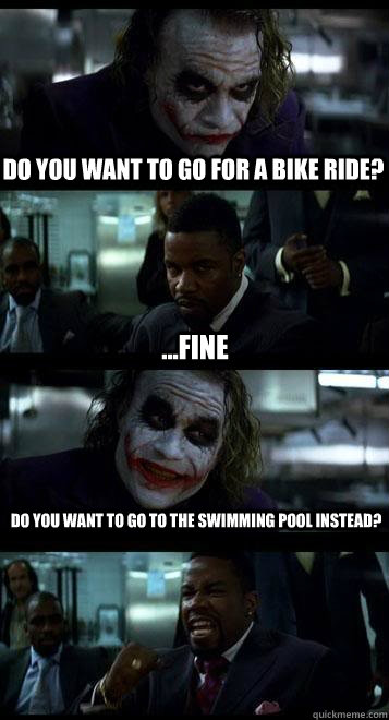 do you want to go for a bike ride? ...fine do you want to go to the swimming pool instead? - do you want to go for a bike ride? ...fine do you want to go to the swimming pool instead?  Joker with Black guy