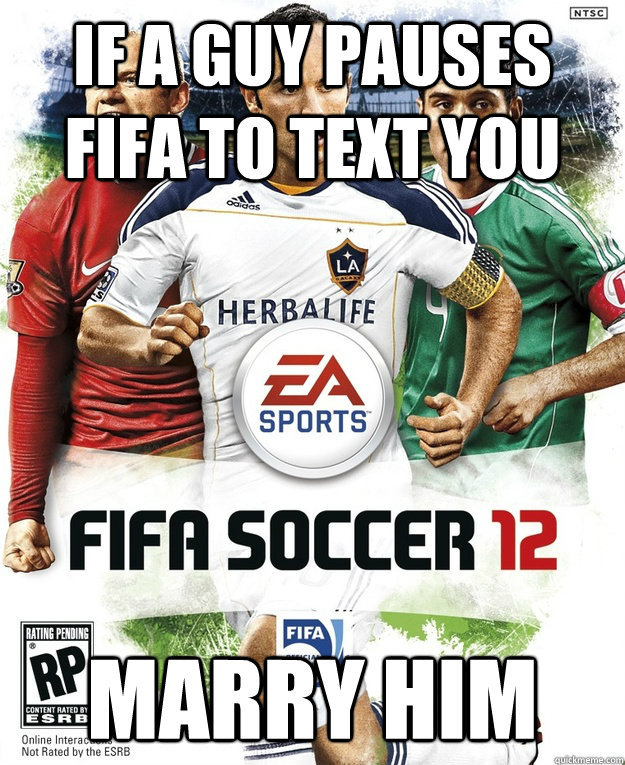 If a guy pauses fifa to text you MARRY HIM  