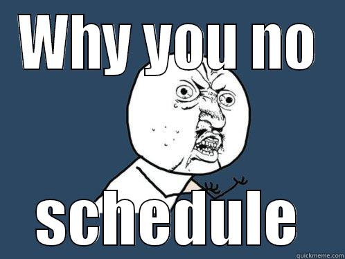 WHY YOU NO SCHEDULE Y U No