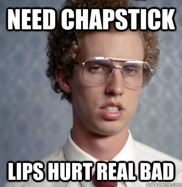 Need Chapstick Lips hurt real Bad - Need Chapstick Lips hurt real Bad  Napolean Sokrusty Dynamite