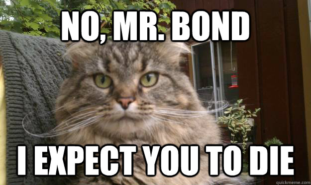 No, mr. bond I expect you to die - No, mr. bond I expect you to die  villain kitty
