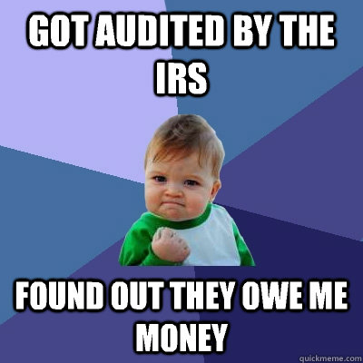 Got audited by the irs Found out they owe me money  Success Kid