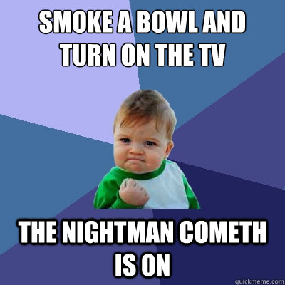 smoke a bowl and turn on the tv the nightman cometh is on  Success Kid