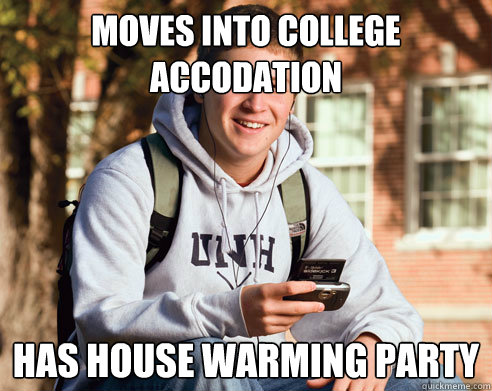 Moves into college accodation Has house warming party   College Freshman
