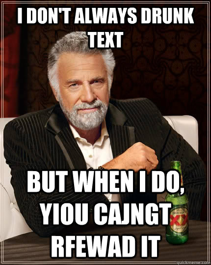 i don't always drunk text but when i do, yiou cajngt rfewad it  The Most Interesting Man In The World