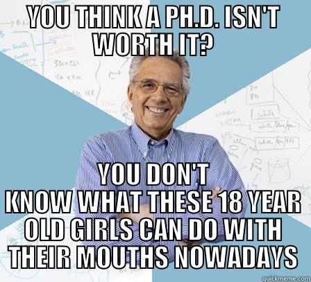 YOU THINK A PH.D. ISN'T WORTH IT? YOU DON'T KNOW WHAT THESE 18 YEAR OLD GIRLS CAN DO WITH THEIR MOUTHS NOWADAYS Engineering Professor