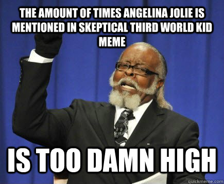 the amount of times Angelina jolie is mentioned in Skeptical third world kid meme is too damn high  Too Damn High