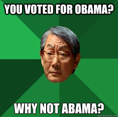 You voted for OBama? Why not Abama?  High Expectations Asian Father