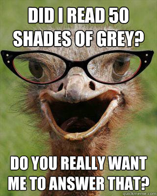 Did I read 50 Shades of Grey? Do you really want me to answer that?  Judgmental Bookseller Ostrich