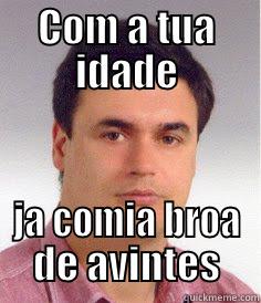 COM A TUA IDADE JA COMIA BROA DE AVINTES Misc