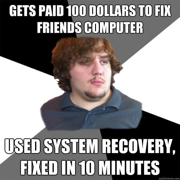 gets paid 100 dollars to fix friends computer used system recovery, fixed in 10 minutes  Family Tech Support Guy