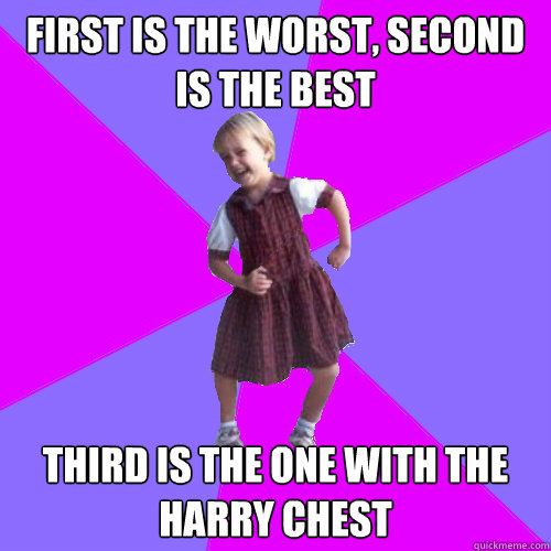 First is the worst, second is the best third is the one with the harry chest  Socially awesome kindergartener