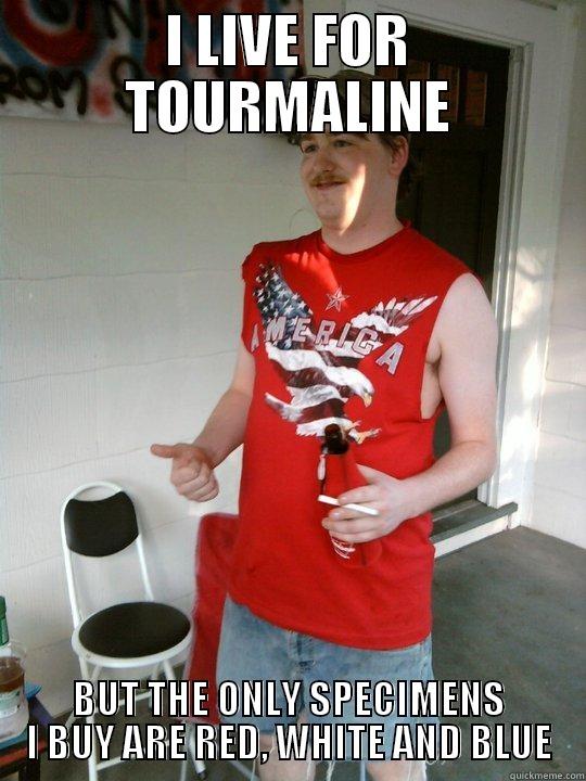 I LIVE FOR TOURMALINE BUT THE ONLY SPECIMENS I BUY ARE RED, WHITE AND BLUE Redneck Randal