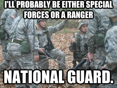 I'll probably be either special forces or a ranger national guard. - I'll probably be either special forces or a ranger national guard.  ROTC Ronnie