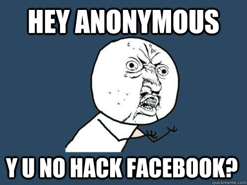 HEY ANONYMOUS Y U NO HACK FACEBOOK?  Y U No