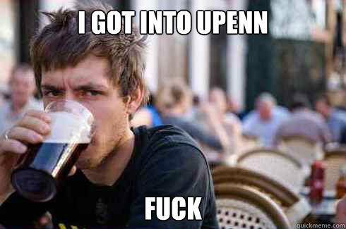 I got into UPENN fuck  Lazy Senior