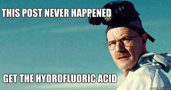 This post never happened get the hydrofluoric acid  - This post never happened get the hydrofluoric acid   Walter white