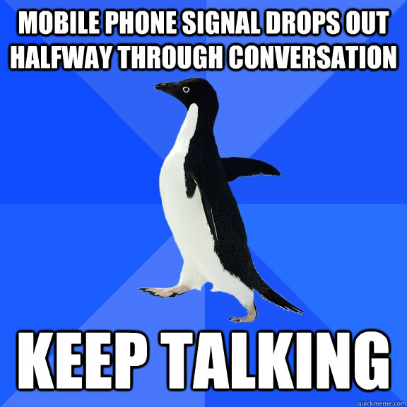 Mobile phone signal drops out halfway through conversation Keep talking  Socially Awkward Penguin