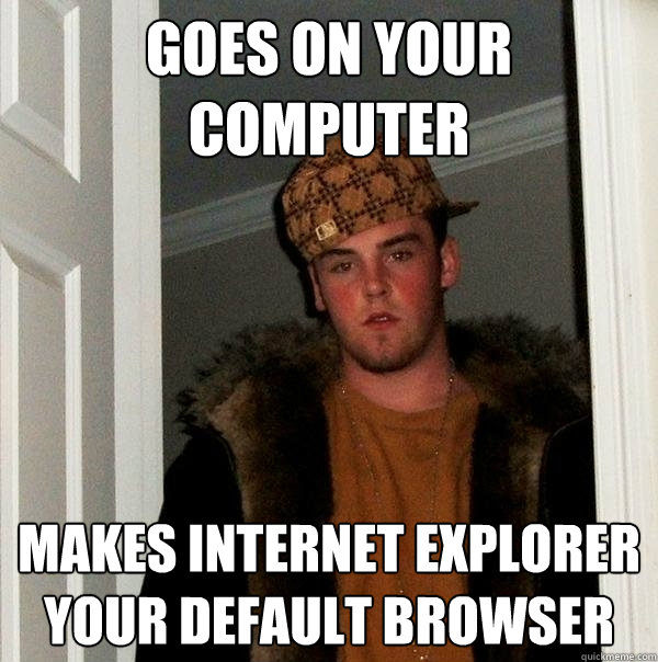 Goes on your computer makes internet explorer your default browser  Scumbag Steve