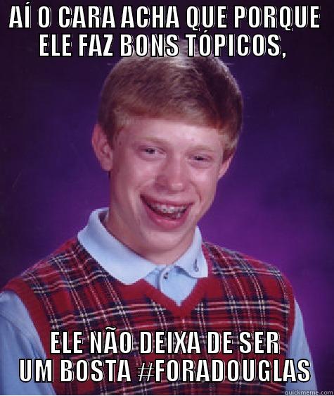 AÍ O CARA ACHA QUE PORQUE ELE FAZ BONS TÓPICOS,  ELE NÃO DEIXA DE SER UM BOSTA #FORADOUGLAS Bad Luck Brian