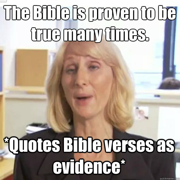 The Bible is proven to be true many times. *Quotes Bible verses as evidence*  Ignorant and possibly Retarded Religious Person