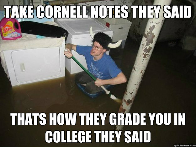 Take cornell notes they said thats how they grade you in college they said  Fixd The Laundry They Said
