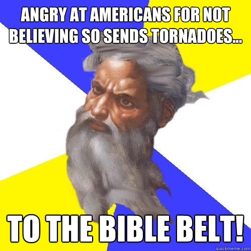 Angry at americans for not believing so sends tornadoes... to the bible belt! - Angry at americans for not believing so sends tornadoes... to the bible belt!  Advice God