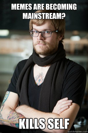 Memes are becoming mainstream? Kills self  Hipster Barista