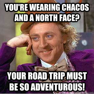 You're wearing chacos AND a north face? Your road trip must be so adventurous!  Creepy Wonka