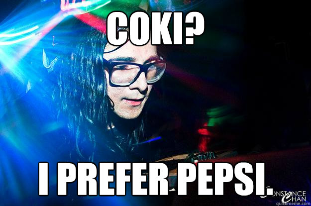 Coki? I prefer pepsi.  Dubstep Oblivious Skrillex