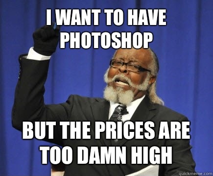 I want to have photoshop But the prices are too damn high  Too Damn High