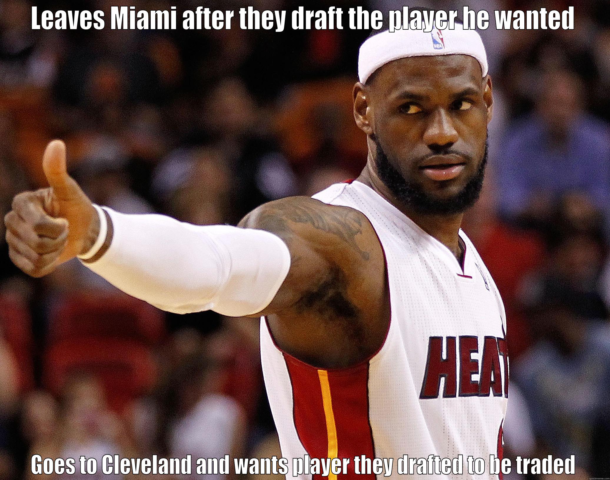 LEAVES MIAMI AFTER THEY DRAFT THE PLAYER HE WANTED GOES TO CLEVELAND AND WANTS PLAYER THEY DRAFTED TO BE TRADED Misc