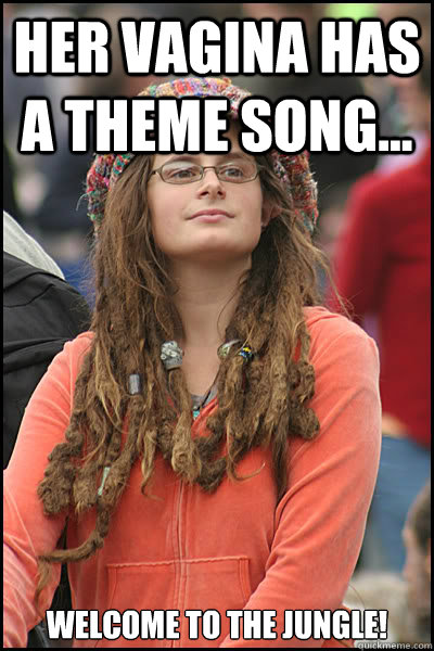 Her Vagina has a theme song... Welcome to the jungle!  College Liberal