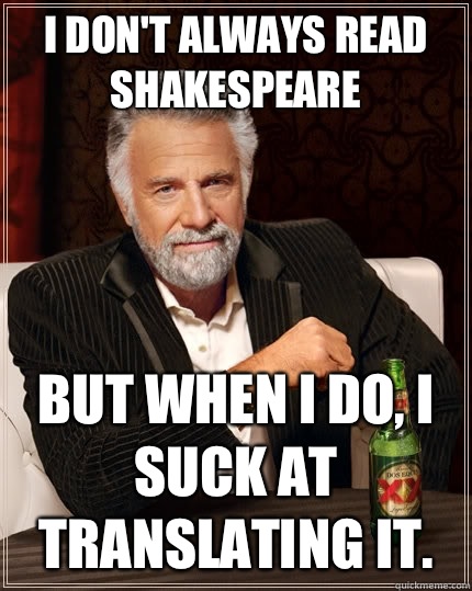 I don't always read Shakespeare but when I do, I suck at translating it.   The Most Interesting Man In The World