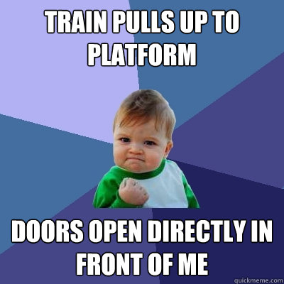 Train pulls up to platform Doors open directly in front of me  Success Kid