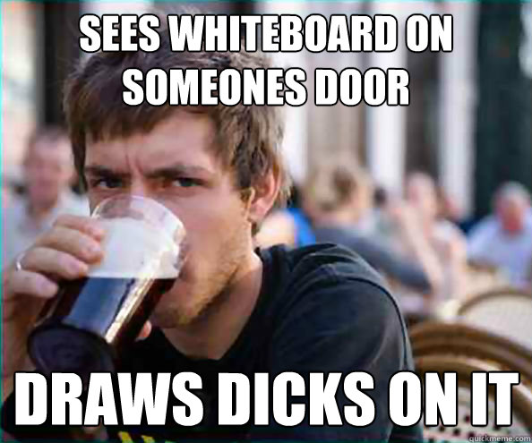 sees whiteboard on someones door Draws dicks on it  College Senior