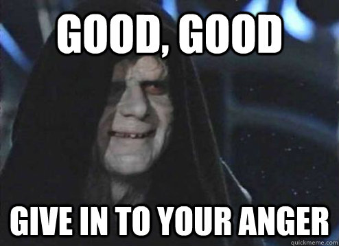 Good, good give in to your anger - Good, good give in to your anger  Emperor Palpatine