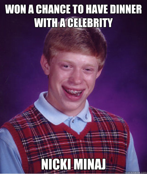 Won a chance to have dinner with a celebrity Nicki minaj  Bad Luck Brian