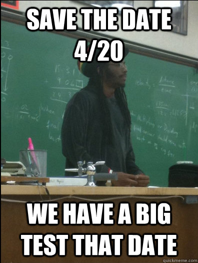 Save the date 4/20 We have a big test that date  Rasta Science Teacher