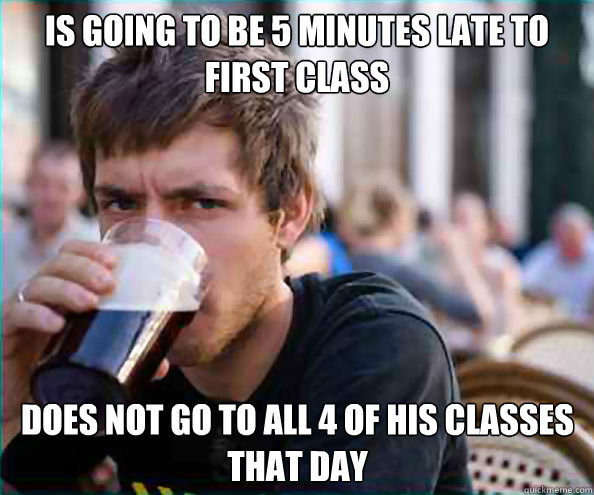 Is going to be 5 minutes late to first class Does not go to all 4 of his classes that day   Lazy College Senior
