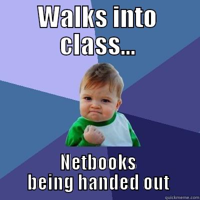 WALKS INTO CLASS... NETBOOKS BEING HANDED OUT Success Kid