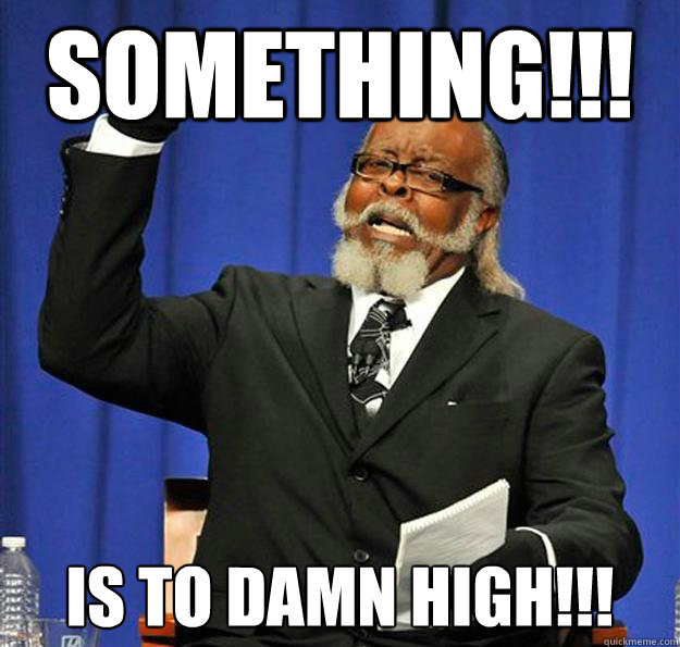 SOMETHING!!! IS TO DAMN HIGH!!!  Jimmy McMillan