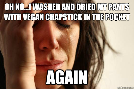 Oh no...I washed and dried my pants with vegan chapstick in the pocket
 again  First World Problems