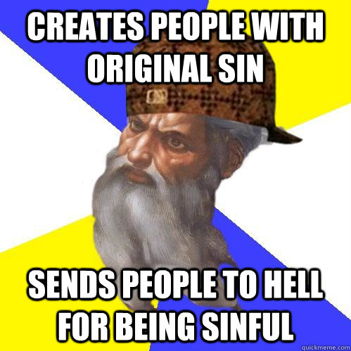 Creates people with original sin Sends people to hell for being sinful - Creates people with original sin Sends people to hell for being sinful  Scumbag Advice God